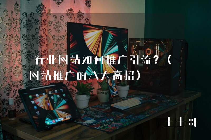 行业网站如何推广引流?(网站推广的八大高招) 行业网站如何推广引流?(网站推广的八大高招)