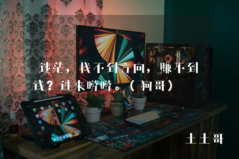 迷茫,找不到方向,赚不到钱?进来唠唠。(狗哥) 迷茫,找不到方向,赚不到钱?进来唠唠。(狗哥)