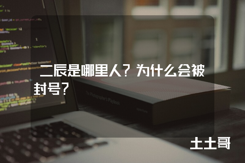 二辰是哪里人?为什么会被封号? 二辰是哪里人?为什么会被封号?