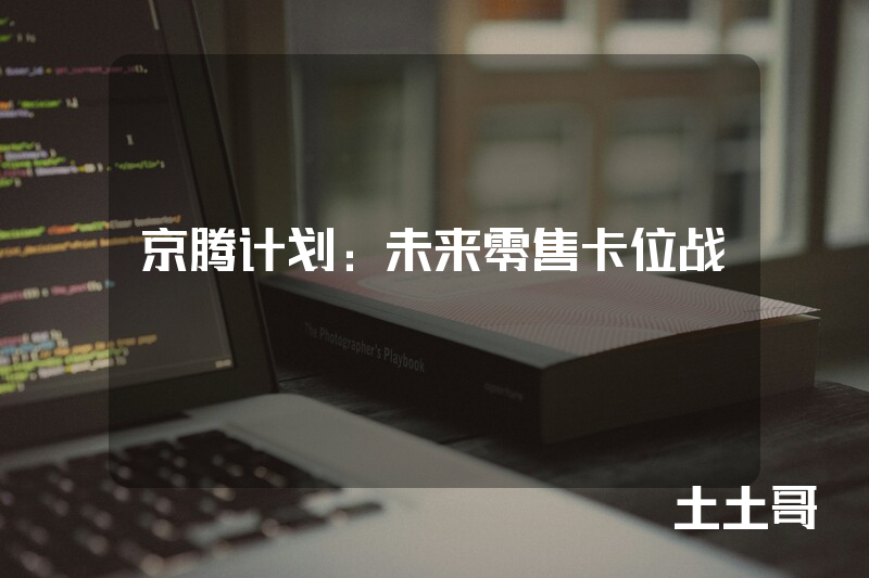 京腾计划:未来零售卡位战 京腾计划:未来零售卡位战