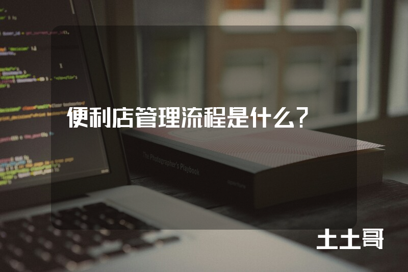 便利店管理流程是什么? 便利店管理流程是什么?