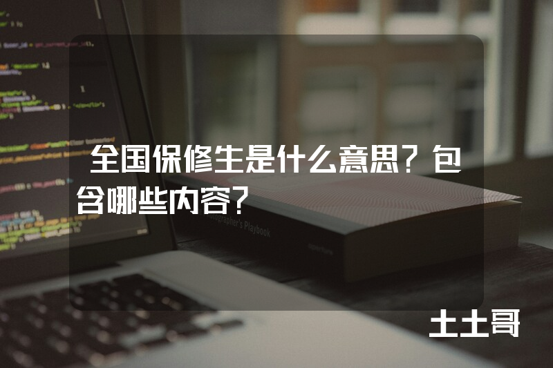 全国保修生是什么意思?包含哪些内容? 全国保修生是什么意思?包含哪些内容?