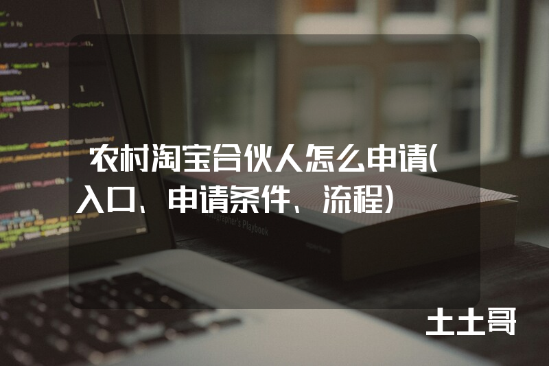 农村淘宝合伙人怎么申请(入口、申请条件、流程) 农村淘宝合伙人怎么申请(入口、申请条件、流程)