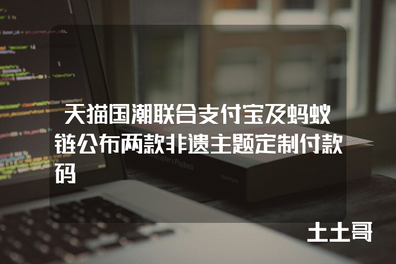天猫国潮联合支付宝及蚂蚁链公布两款非遗主题定制付款码 天猫国潮联合支付宝及蚂蚁链公布两款非遗主题定制付款码