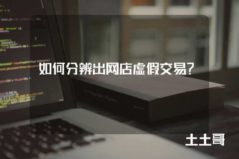 如何分辨出网店虚假交易? 如何分辨出网店虚假交易?