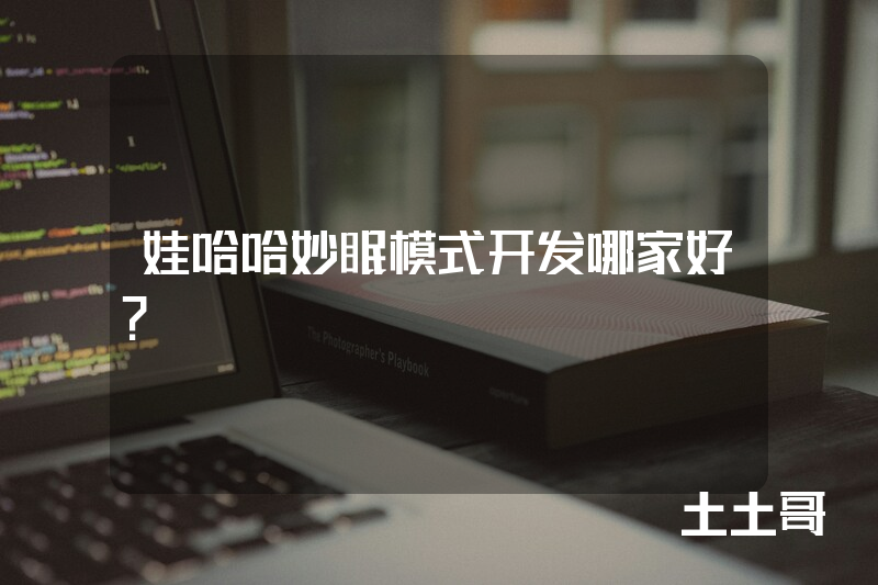 娃哈哈妙眠模式开发哪家好? 娃哈哈妙眠模式开发哪家好?