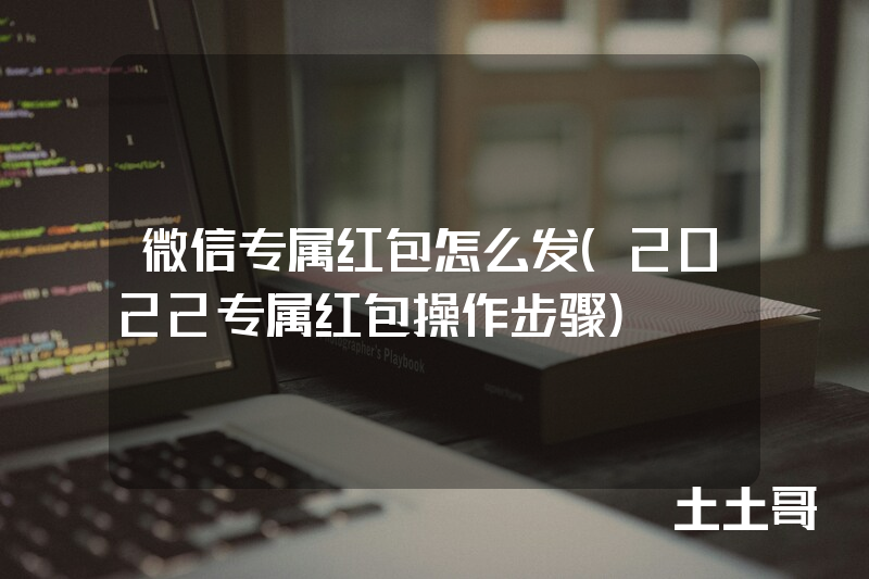 微信专属红包怎么发(2022专属红包操作步骤) 微信专属红包怎么发(2022专属红包操作步骤)