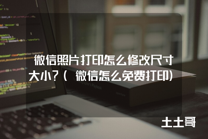 微信照片打印怎么修改尺寸大小?(微信怎么免费打印) 微信照片打印怎么修改尺寸大小?(微信怎么免费打印)