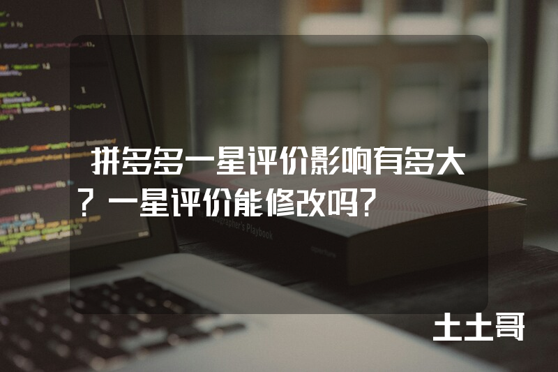 拼多多一星评价影响有多大?一星评价能修改吗? 拼多多一星评价影响有多大?一星评价能修改吗?