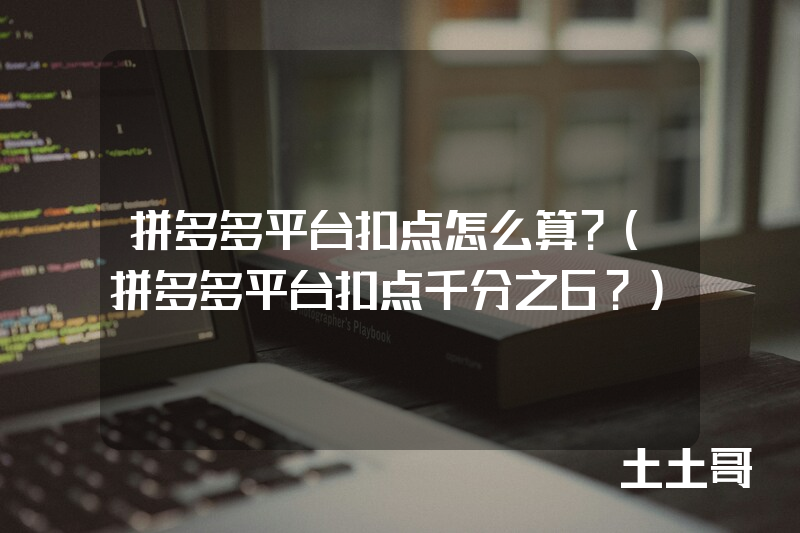 拼多多平台扣点怎么算?(拼多多平台扣点千分之6?) 拼多多平台扣点怎么算?(拼多多平台扣点千分之6?)