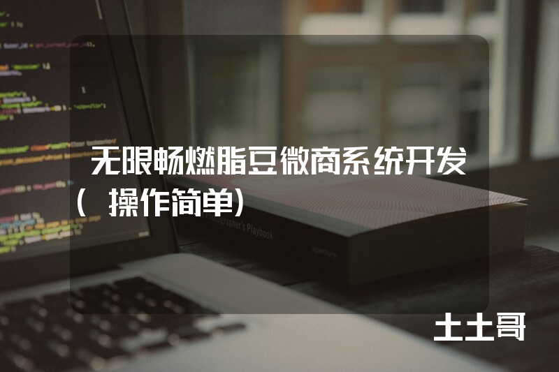 无限畅燃脂豆微商系统开发(操作简单) 无限畅燃脂豆微商系统开发(操作简单)
