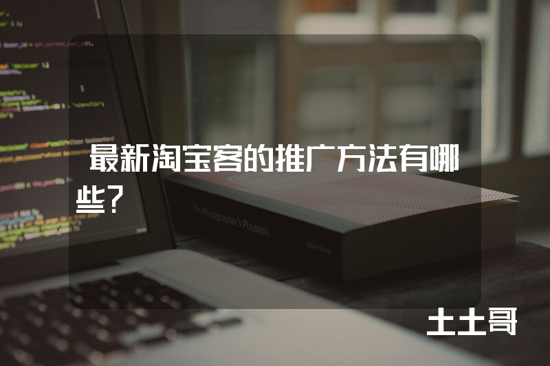 最新淘宝客的推广方法有哪些? 最新淘宝客的推广方法有哪些?