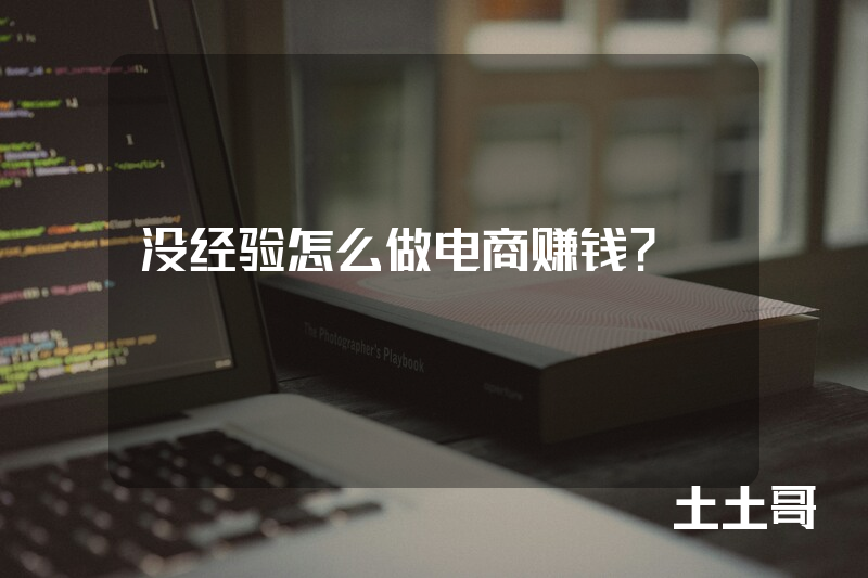 没经验怎么做电商赚钱? 没经验怎么做电商赚钱?