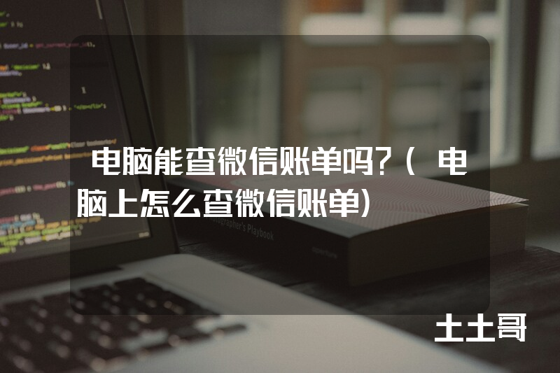 电脑能查微信账单吗?(电脑上怎么查微信账单) 电脑能查微信账单吗?(电脑上怎么查微信账单)
