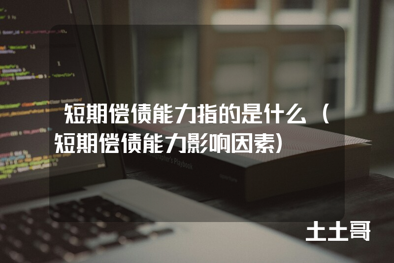 短期偿债能力指的是什么(短期偿债能力影响因素) 短期偿债能力指的是什么(短期偿债能力影响因素)