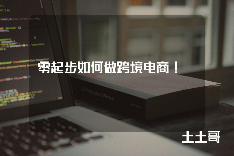 零起步如何做跨境电商! 零起步如何做跨境电商!