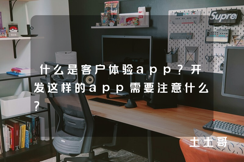 什么是客户体验app？开发这样的app需要注意什么？