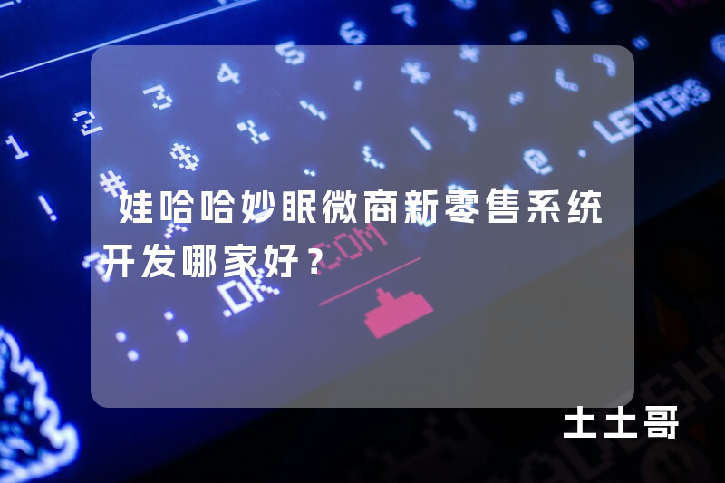 娃哈哈妙眠微商新零售系统开发哪家好？