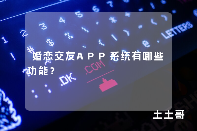婚恋交友APP系统有哪些功能？