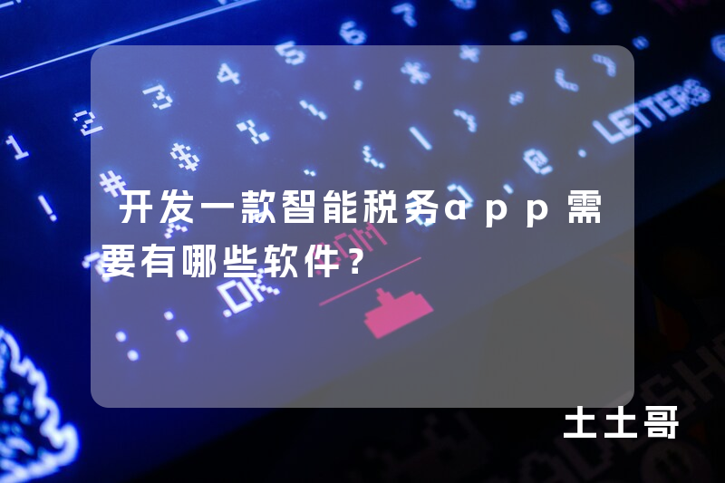 开发一款智能税务app需要有哪些软件？