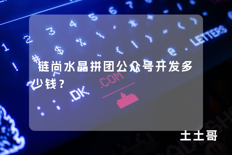 链尚水晶拼团公众号开发多少钱？