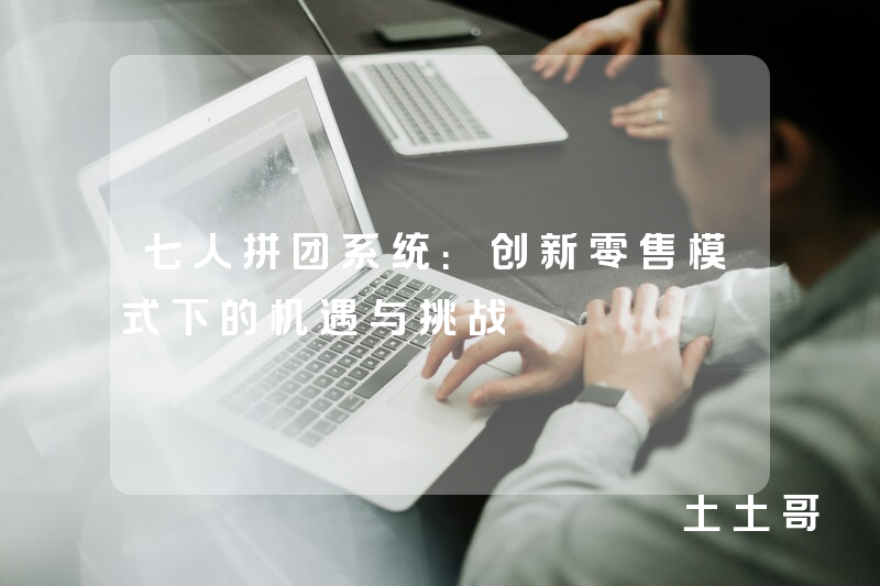 七人拼团系统：创新零售模式下的机遇与挑战