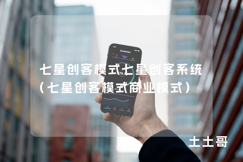 七星创客模式七星创客系统（七星创客模式商业模式）