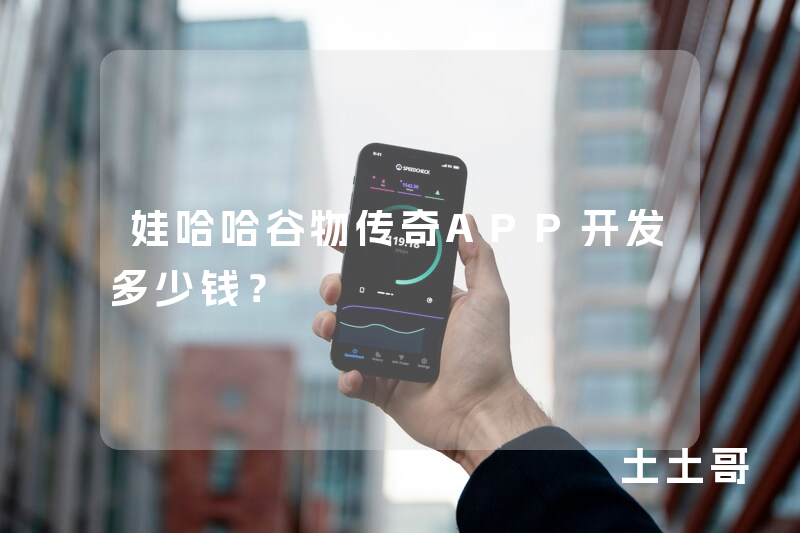 娃哈哈谷物传奇APP开发多少钱？