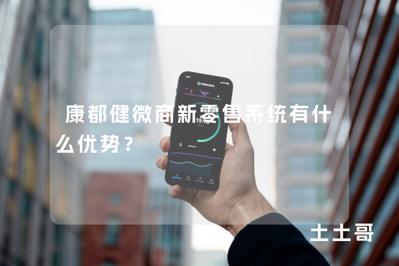 康都健微商新零售系统有什么优势？