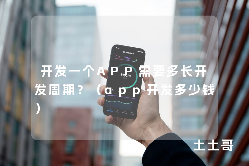 开发一个APP需要多长开发周期？（app开发多少钱）