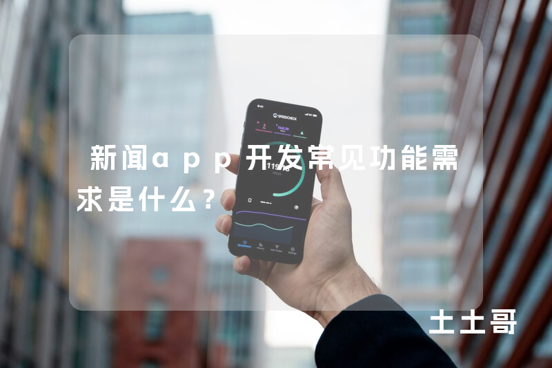 新闻app开发常见功能需求是什么？
