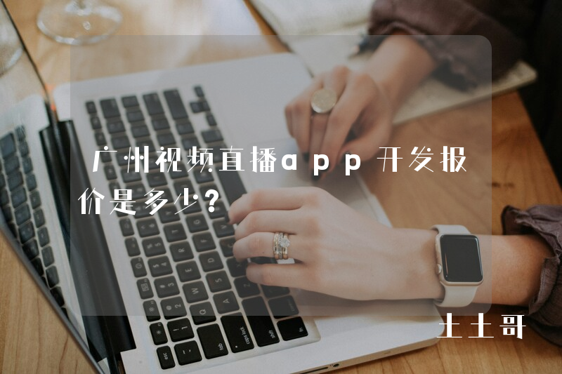 广州视频直播app开发报价是多少？