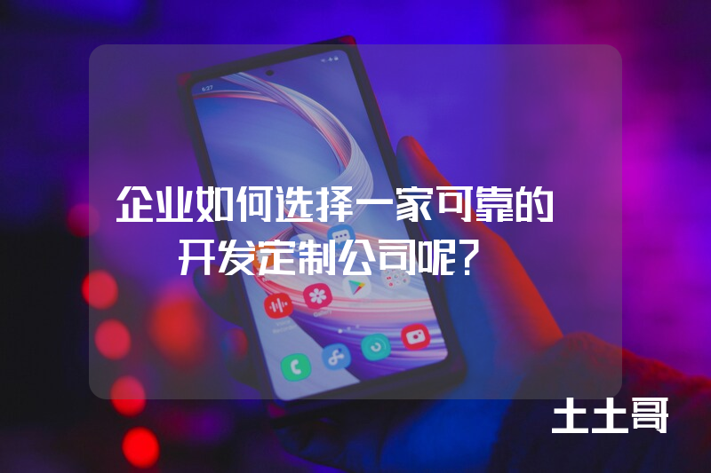 企业如何选择一家可靠的APP开发定制公司呢？