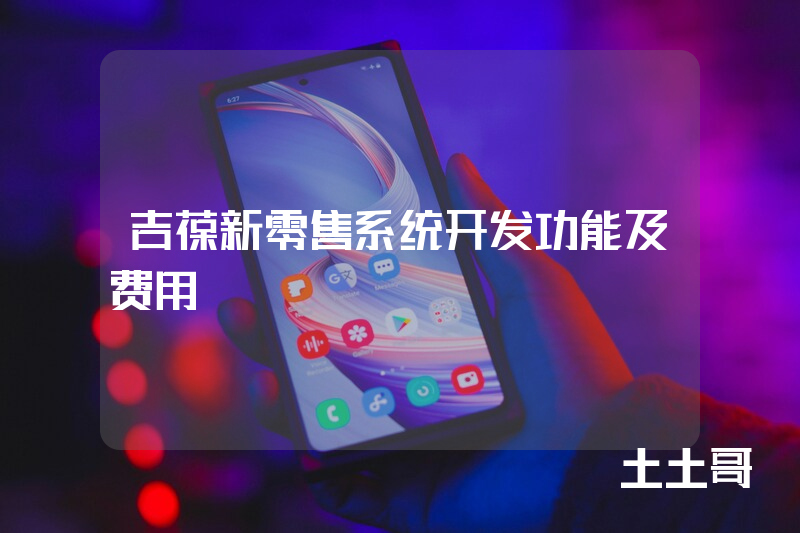 吉葆新零售系统开发功能及费用