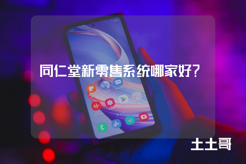 同仁堂新零售系统哪家好？