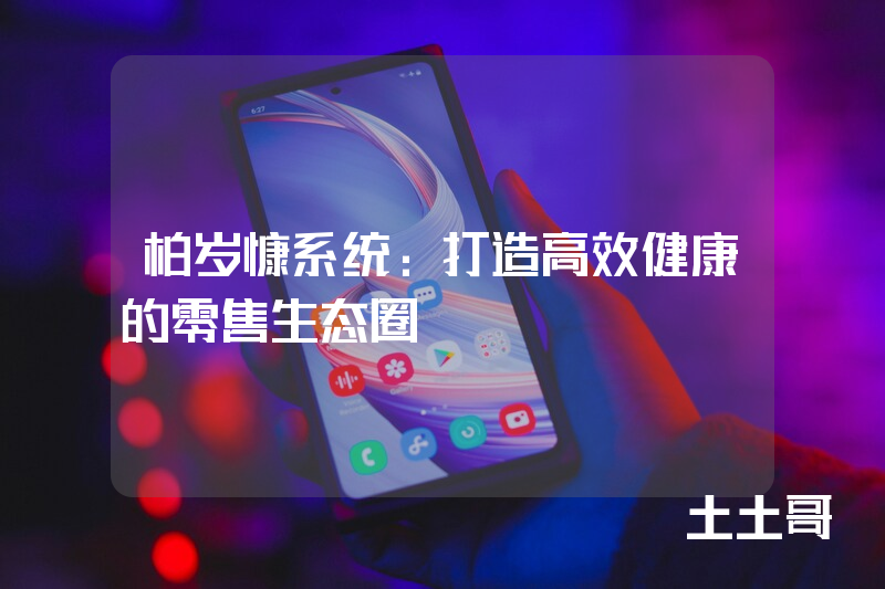 柏岁慷系统：打造高效健康的零售生态圈