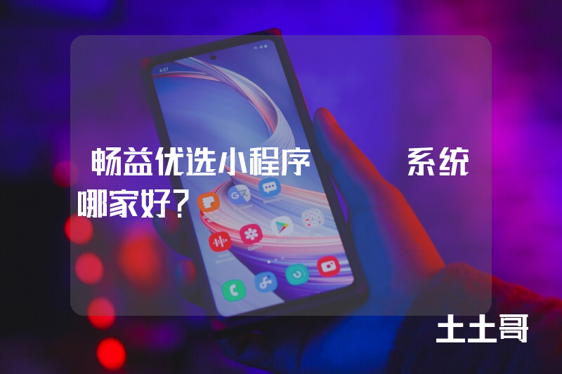 畅益优选小程序APP系统哪家好？