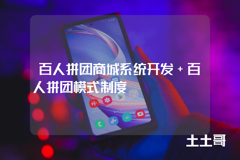 百人拼团商城系统开发 百人拼团模式制度