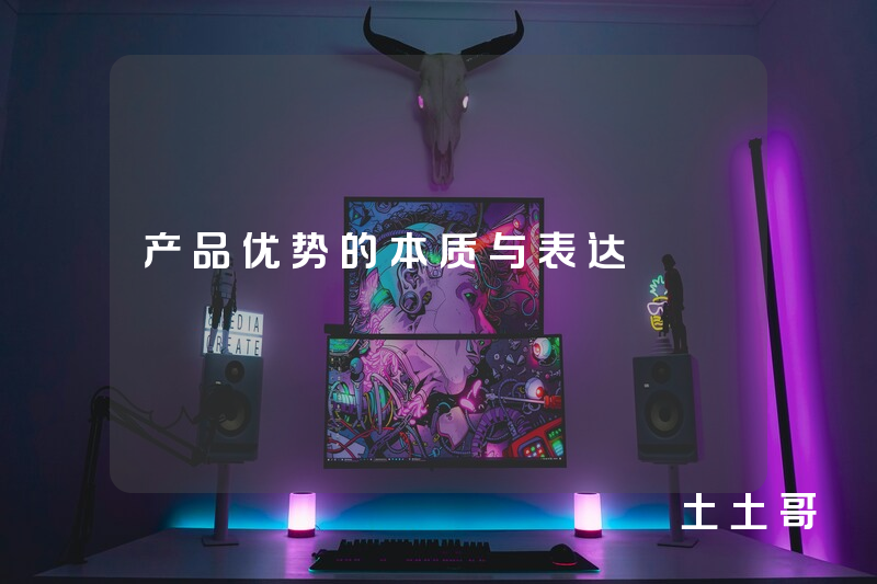 产品优势的本质与表达 产品优势的本质与表达