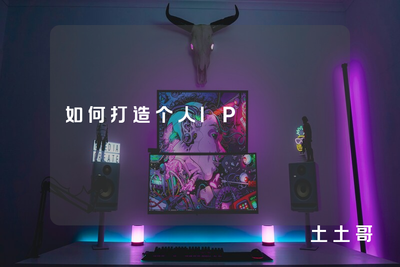 如何打造个人IP 如何打造个人IP