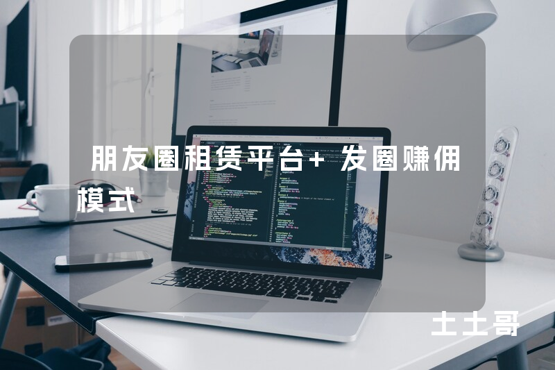 朋友圈租赁平台 发圈赚佣模式