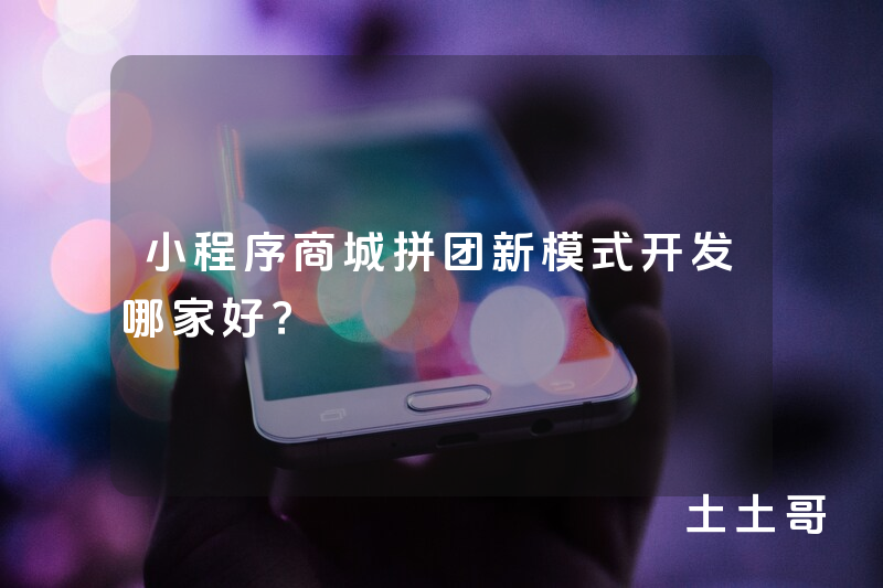 小程序商城拼团新模式开发哪家好？