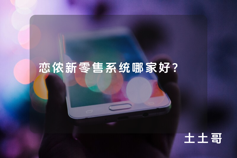 恋侬新零售系统哪家好？