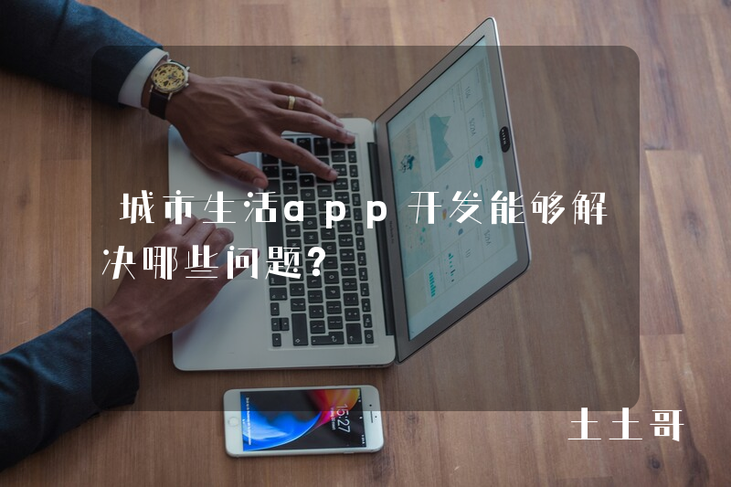 城市生活app开发能够解决哪些问题？