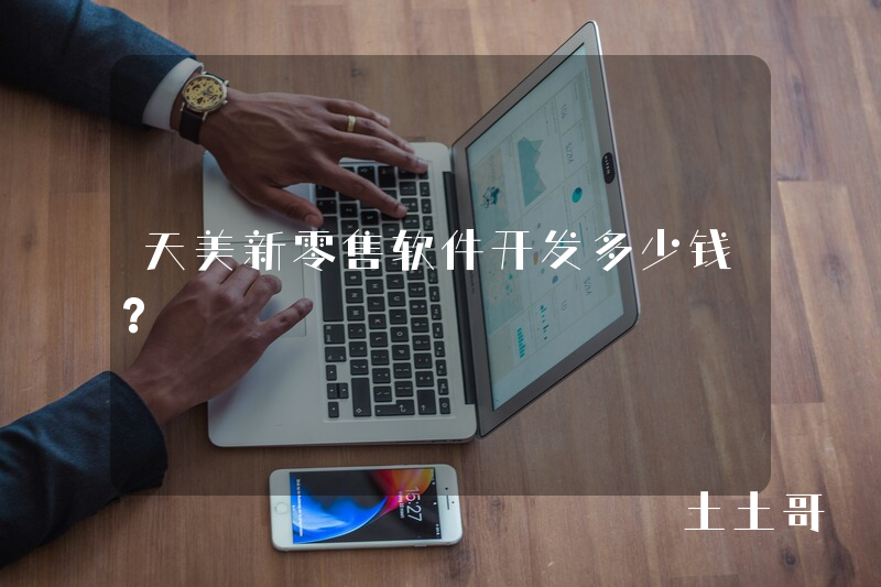 天美新零售软件开发多少钱？
