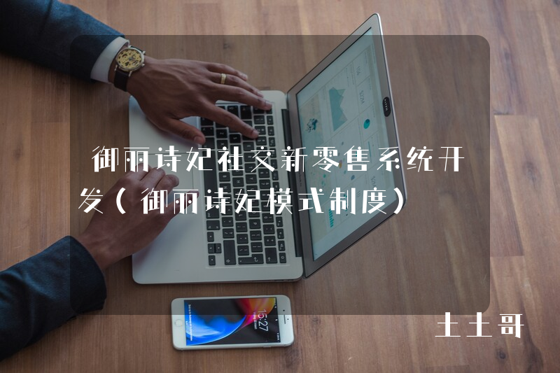 御丽诗妃社交新零售系统开发（御丽诗妃模式制度）