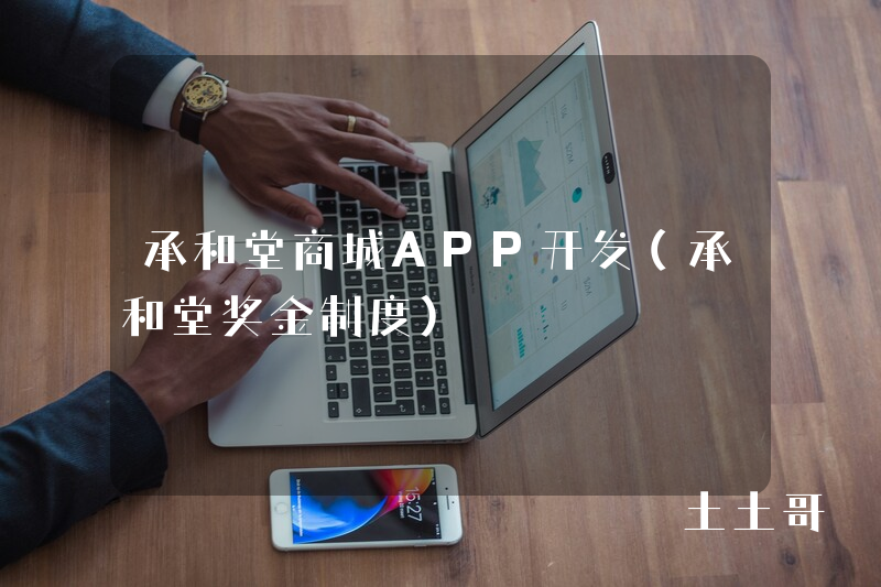 承和堂商城APP开发（承和堂奖金制度）