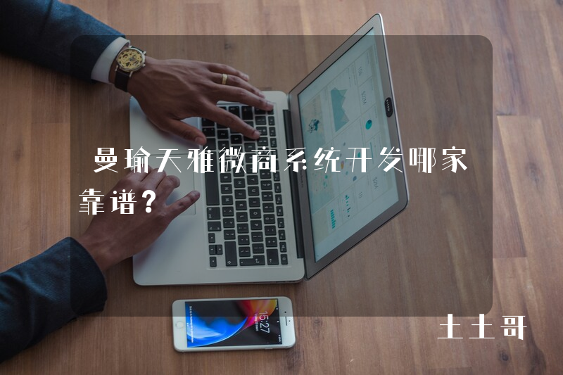 曼瑜天雅微商系统开发哪家靠谱？
