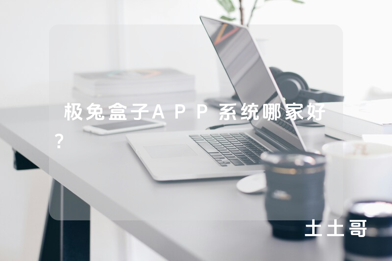 极兔盒子APP系统哪家好？