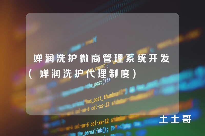 婵润洗护微商管理系统开发（婵润洗护代理制度）